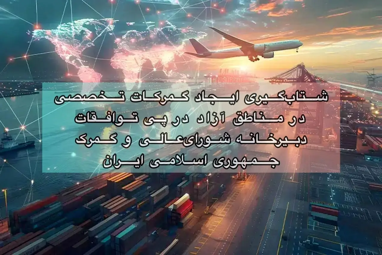 شتاب‌گیری ایجاد گمرکات تخصصی در مناطق آزاد در پی توافقات دبیرخانه شورای‌عالی و گمرک جمهوری اسلامی ایران