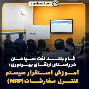 گام بلند نفت سپاهان در راستای ارتقای بهرهوری: آموزش استقرار سیستم کنترل سفارشات(MRP)