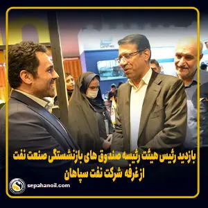بازدید رئیس هیئت رییسه صندوق های بازنشستگی نفت از غرفه نفت سپاهان
