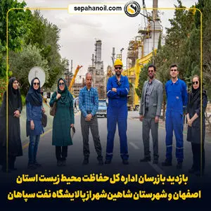 بازدید بازرسان اداره کل حفاظت محیط زیست استان اصفهان و شهرستان شاهین‌شهر از پالایشگاه نفت سپاهان
