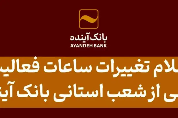 اعلام تغییرات ساعات فعالیت برخی از شعب استانی بانک آینده
