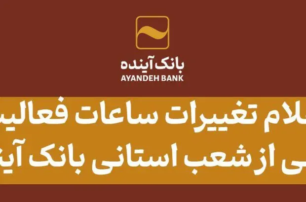 اعلام تغییرات ساعات فعالیت برخی از شعب استانی بانک آینده
