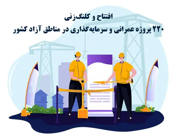 افتتاح و کلنگزنی 220 پروژه عمرانی و سرمایهگذاری در مناطق آزاد کشور