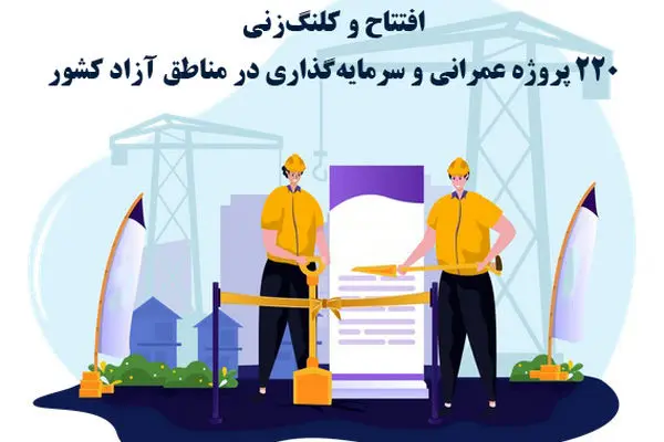 افتتاح و کلنگ‌زنی 220 پروژه عمرانی و سرمایه‌گذاری در مناطق آزاد کشور
