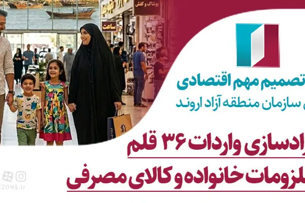 اتخاذ تصمیم مهم اقتصادی از سوی سازمان منطقه آزاد اروند؛ آزادسازی واردات ۳۶ قلم ملزومات خانواده
