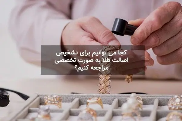 کجا می توانیم برای تشخیص اصالت طلا به صورت تخصصی مراجعه کنیم؟