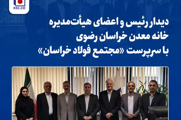 دیدار رئیس و اعضای هیأت‌مدیره خانه معدن خراسان رضوی با سرپرست «مجتمع فولاد خراسان»
