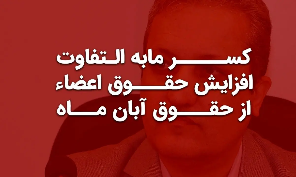 کسر مابه التفاوت افزایش حقوق اعضاء از حقوق آبان ماه