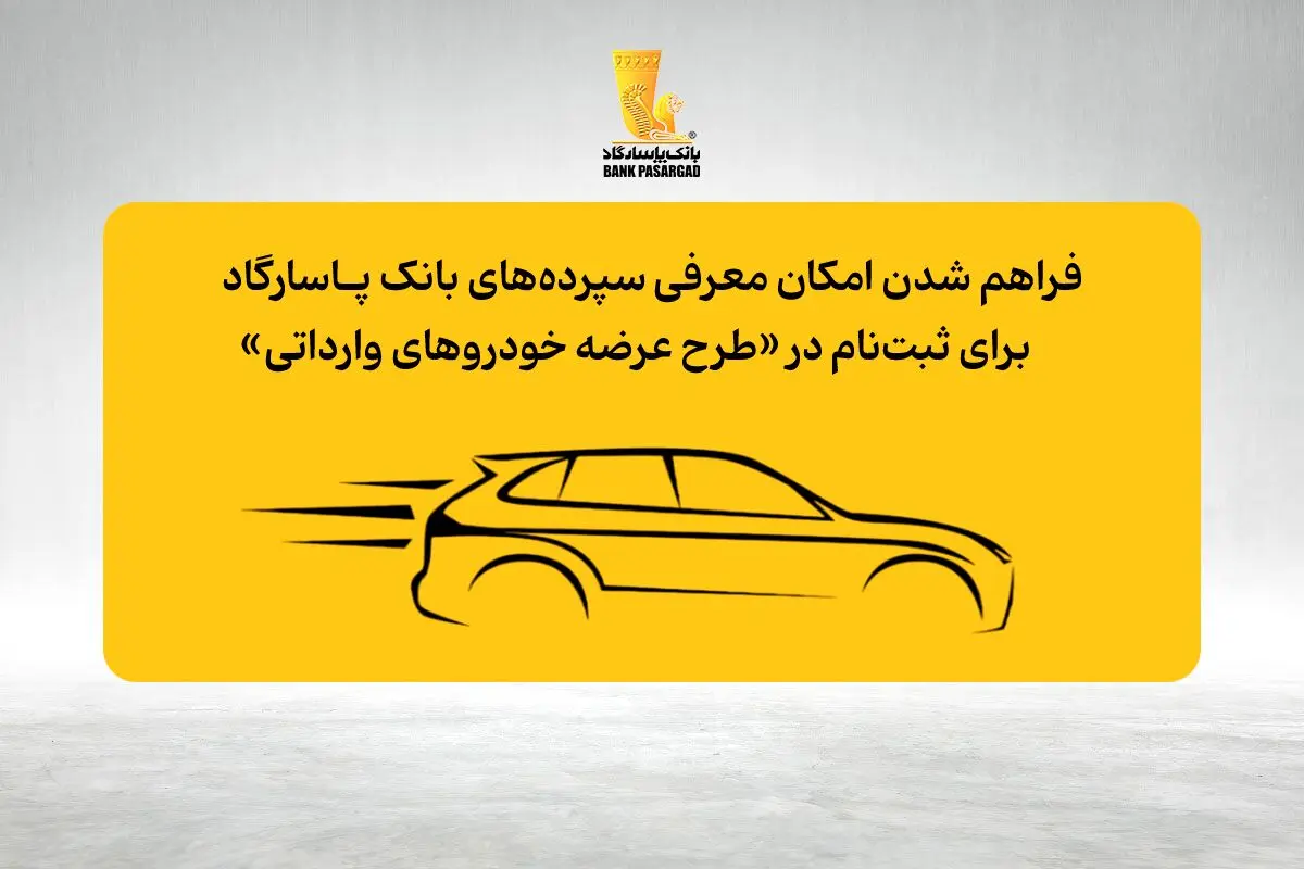 فراهم شدن امکان وکالتی نمودن حساب‌های بانک پاسارگاد برای ثبت نام در «مرحله جدید طرح عرضه خودروهای وارداتی»

