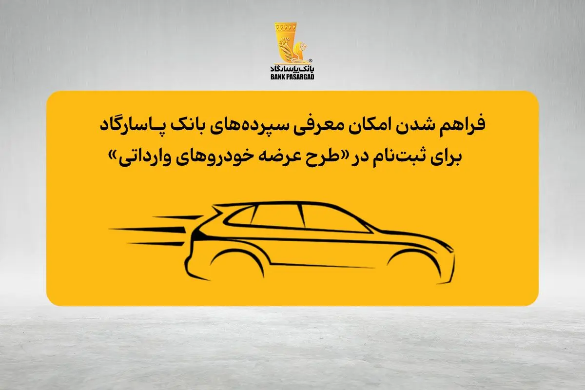 فراهم شدن امکان وکالتی نمودن حساب‌های بانک پاسارگاد برای ثبت نام در «مرحله جدید طرح عرضه خودروهای وارداتی»

