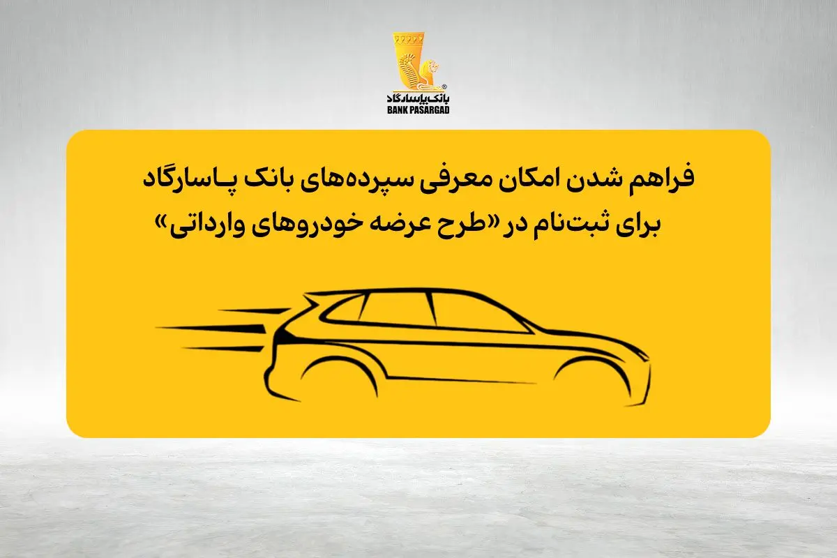 فراهم شدن امکان وکالتی نمودن حساب‌های بانک پاسارگاد برای ثبت نام در «مرحله جدید طرح عرضه خودروهای وارداتی»
