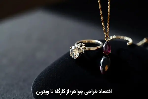 اقتصاد طراحی جواهر؛ از کارگاه تا ویترین