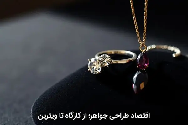 اقتصاد طراحی جواهر؛ از کارگاه تا ویترین
