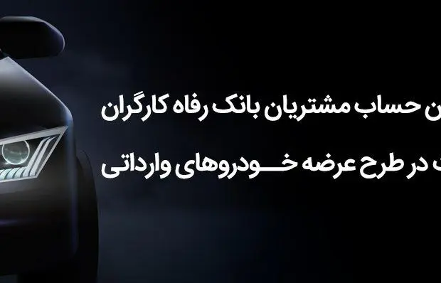 وکالتی کردن حساب مشتریان بانک رفاه کارگران برای شرکت در طرح عرضه خودروهای وارداتی
