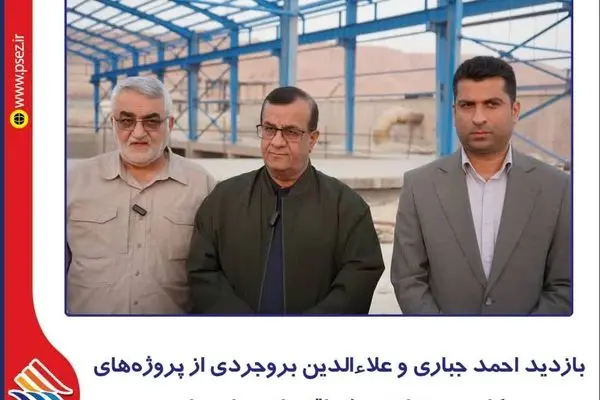بازدید احمد جباری و علاءالدین بروجردی از پروژه‌های کلیدی منطقه ویژه اقتصادی پارسیان
