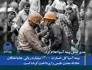 بیمه آسیا کل خسارت ۱۳۰۰ میلیارد ریالی جانباختگان حادثه معدن طبس را پرداخت کرده است
