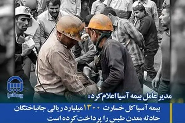 بیمه آسیا کل خسارت ۱۳۰۰ میلیارد ریالی جانباختگان حادثه معدن طبس را پرداخت کرده است
