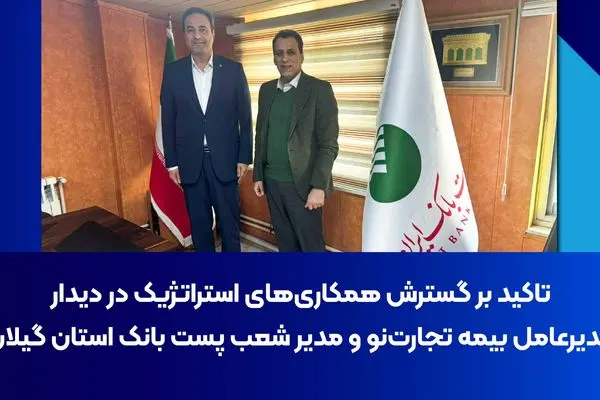 تأکید بر گسترش همکاری‌های استراتژیک در دیدار مدیرعامل بیمه تجارت‌نو و مدیر شعب پست‌بانک گیلان
