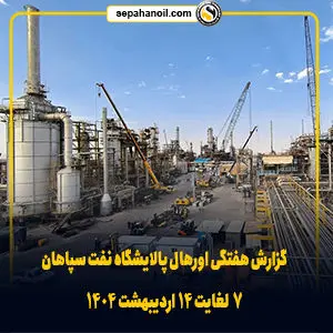 گزارش هفتگی اورهال پالایشگاه نفت سپاهان (۷ لغایت ۱۴ اردیبهشت ۱۴۰۴)